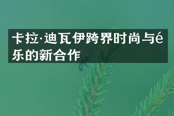 卡拉·迪瓦伊跨界时尚与音乐的新合作