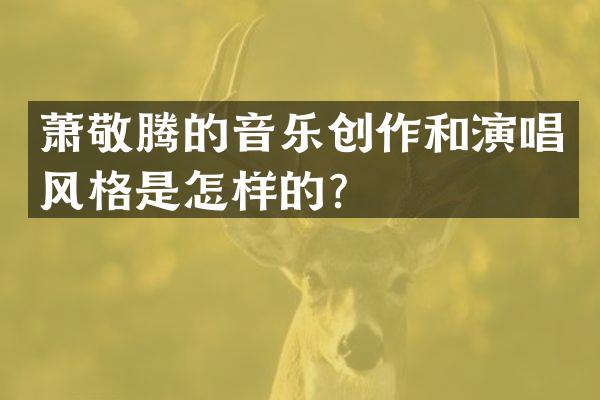 萧敬腾的音乐创作和演唱风格是怎样的？