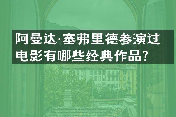 阿曼达·塞弗里德参演过的电影有哪些经典作品？