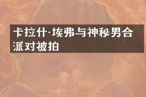 卡拉什·埃弗与神秘男合作派对被拍