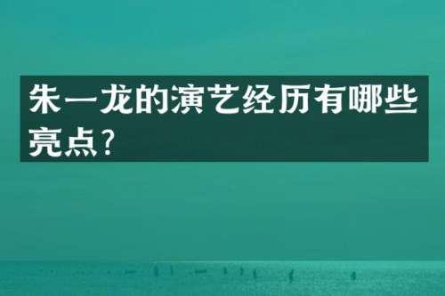 朱一龙的演艺经历有哪些亮点？