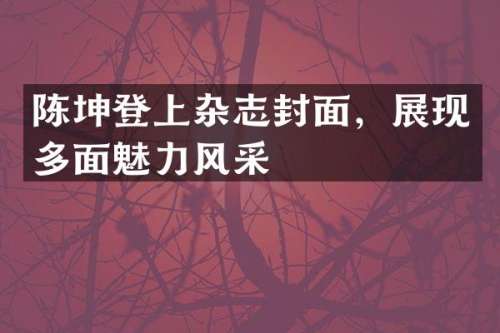 陈坤登上杂志封面，展现多面魅力风采