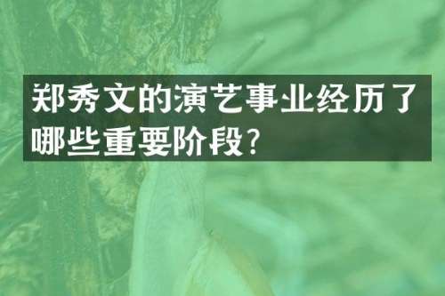 郑秀文的演艺事业经历了哪些重要阶段？