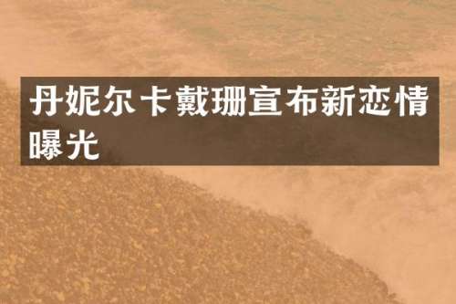 丹妮尔卡戴珊宣布新恋情曝光