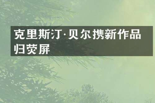 克里斯汀·贝尔携新作品回归荧屏