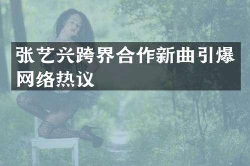 张艺兴跨界合作新曲网络热议