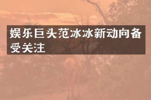 娱乐巨头新动向备受关注