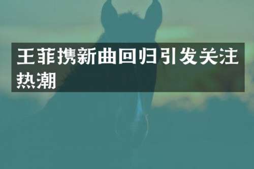 王菲携新曲回归引发关注热潮