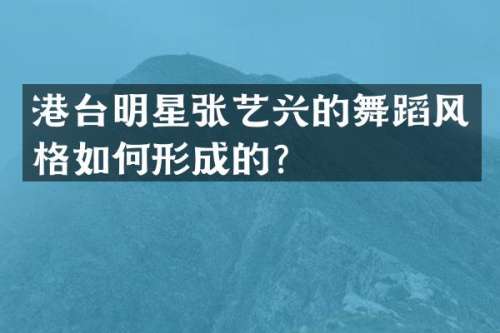 港台明星张艺兴的舞蹈风格如何形成的？