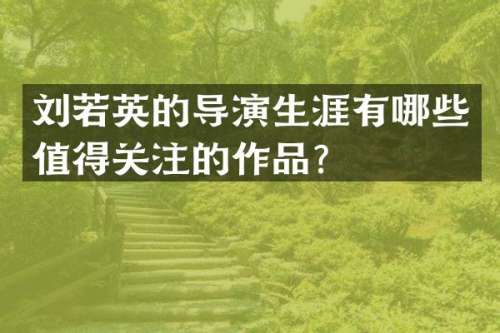 刘若英的导演生涯有哪些值得关注的作品？