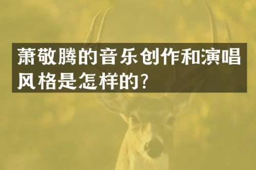 萧敬腾的音乐创作和演唱风格是怎样的？