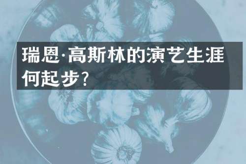瑞恩·高斯林的演艺生涯如何起步？