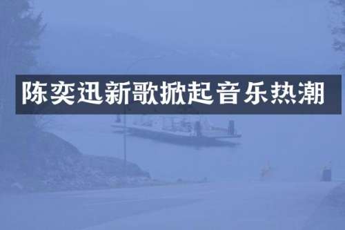 陈奕迅新歌掀起音乐热潮