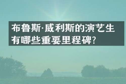 布鲁斯·威利斯的演艺生涯有哪些重要里程碑？