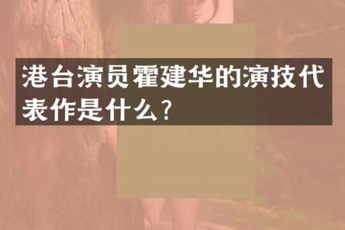 港台演员霍建华的演技代表作是什么？