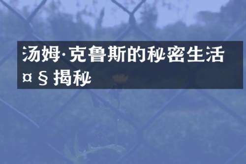 汤姆·克鲁斯的秘密生活大揭秘