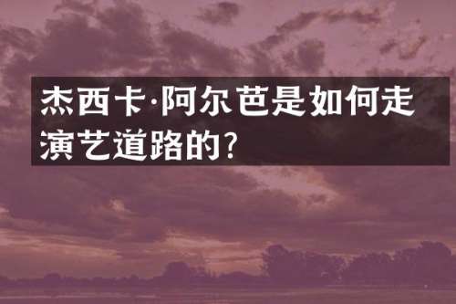杰西卡·阿尔芭是如何走上演艺道路的？