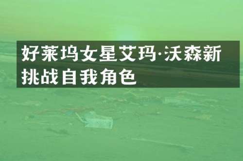 好莱坞女星艾玛·沃森新片挑战自我角色