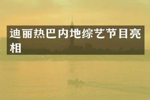 迪丽热巴内地综艺节目亮相