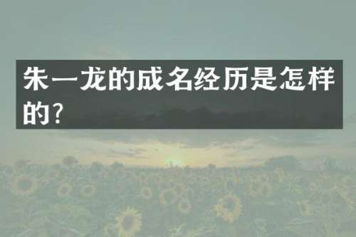 朱一龙的成名经历是怎样的？