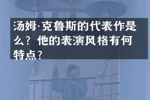 汤姆·克鲁斯的代表作是什么？他的表演风格有何特点？