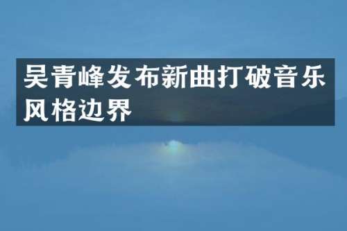 吴青峰发布新曲打破音乐风格边界
