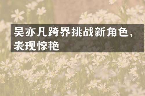 吴亦凡跨界挑战新角色，表现惊艳