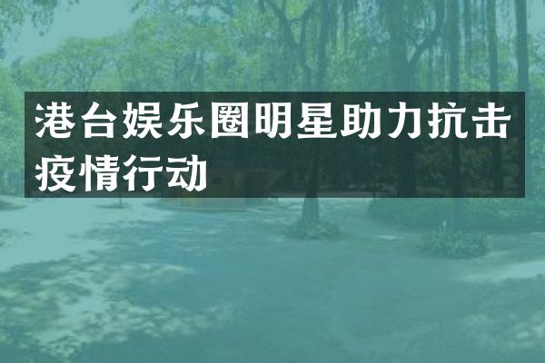 港台娱乐圈明星助力抗击疫情行动