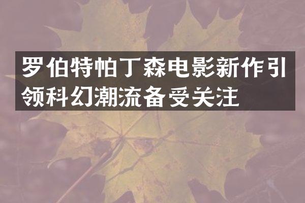 罗伯特帕丁森电影新作引领科幻潮流备受关注