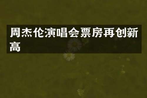 周杰伦演唱会票房再创新高