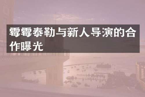 泰勒与新人导演的合作曝光