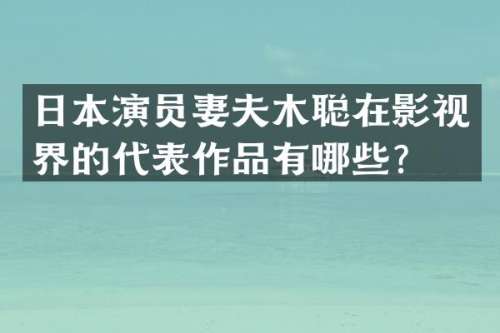 日本演员妻夫木聪在影视界的代表作品有哪些？