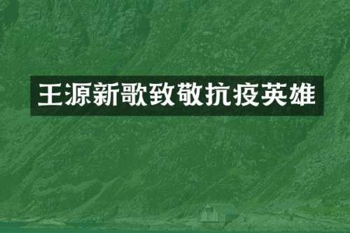 王源新歌致敬抗疫英雄
