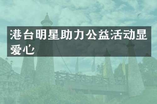 港台明星助力公益活动显爱心