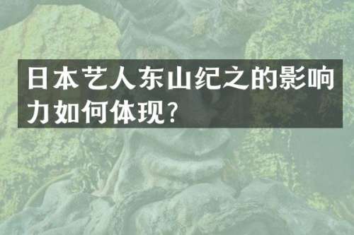日本艺人东山纪之的影响力如何体现？