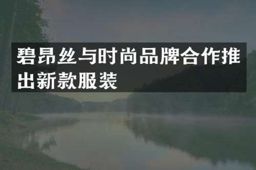 碧昂丝与时尚品牌合作推出新款服装
