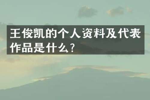 王俊凯的个人资料及代表作品是什么？