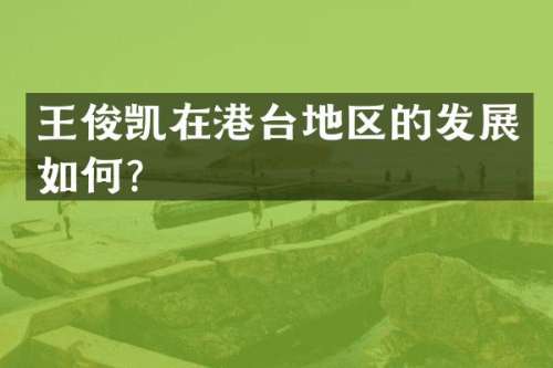 王俊凯在港台地区的发展如何？