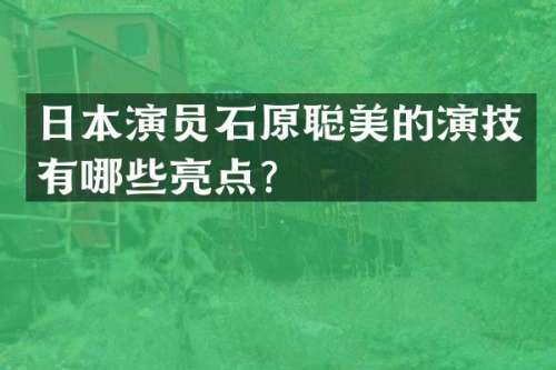 日本演员石原聪美的演技有哪些亮点？