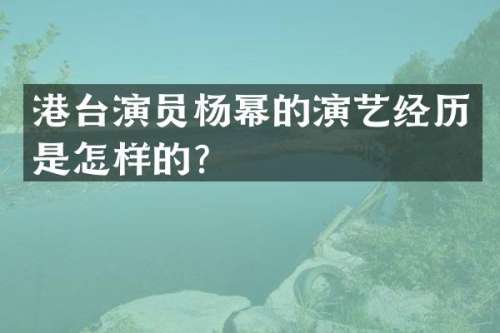 港台演员杨幂的演艺经历是怎样的？