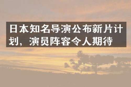 日本知名导演公布新片计划，演员阵容令人期待