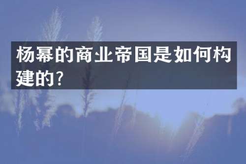 杨幂的商业帝国是如何构建的？