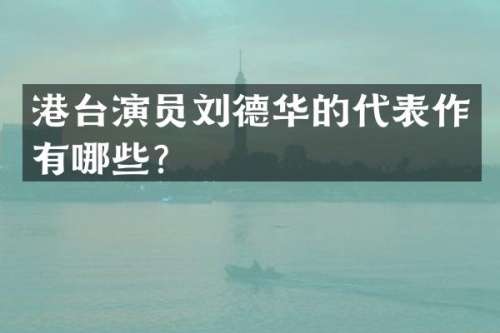 港台演员刘德华的代表作有哪些？