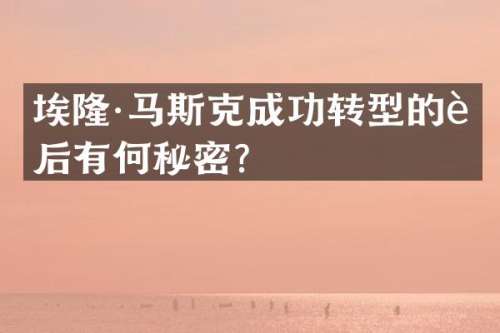 埃隆·马斯克成功转型的背后有何秘密？