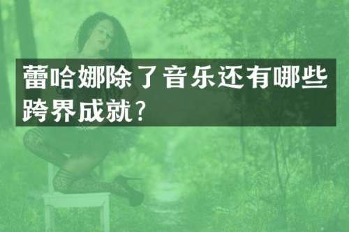 蕾哈娜除了音乐还有哪些跨界成就？