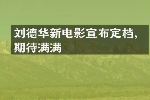刘德华新电影宣布定档，期待满满