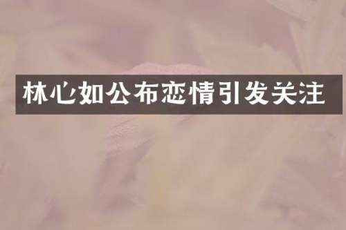 林心如公布恋情引发关注
