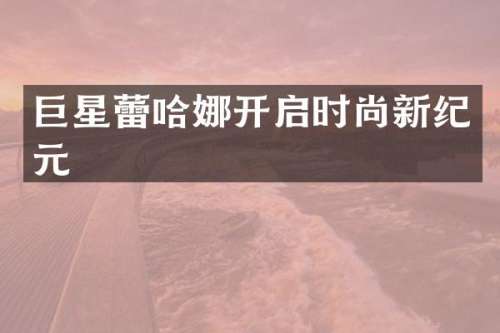 巨星蕾哈娜开启时尚新纪元