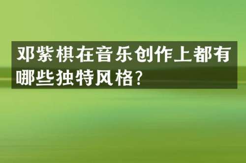 邓紫棋在音乐创作上都有哪些独特风格？