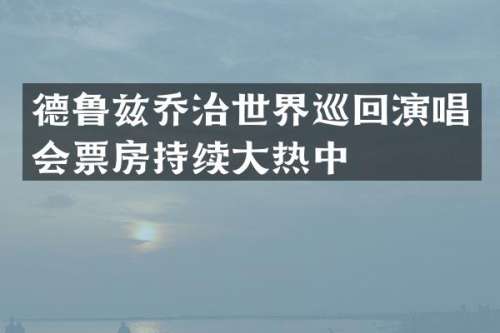德鲁兹乔治世界巡回演唱会票房持续大热中